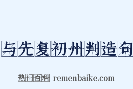 与先复初州判造句是什么意思的图片